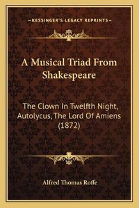 Cover image for A Musical Triad from Shakespeare: The Clown in Twelfth Night, Autolycus, the Lord of Amiens (1872)