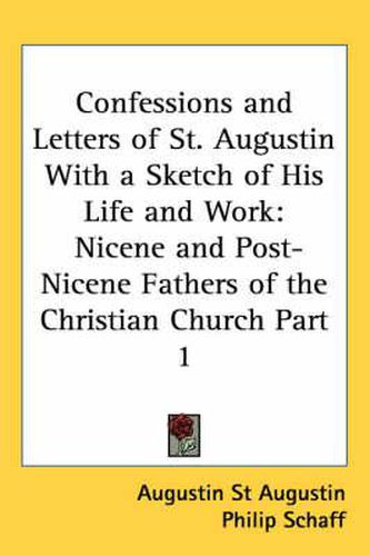 Cover image for Confessions and Letters of St. Augustin with a Sketch of His Life and Work: Nicene and Post-Nicene Fathers of the Christian Church Part 1