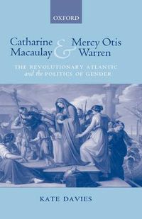Cover image for Catharine Macaulay and Mercy Otis Warren: The Revolutionary Atlantic and the Politics of Gender