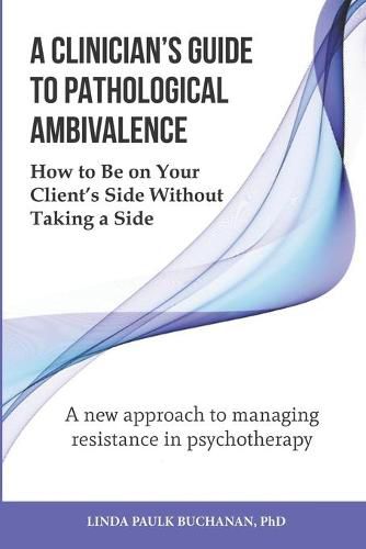 Cover image for A Clinician's Guide to Pathological Ambivalence: How to Be on Your Client's Side Without Taking a Side