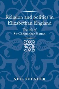 Cover image for Religion and Politics in Elizabethan England: The Life of Sir Christopher Hatton