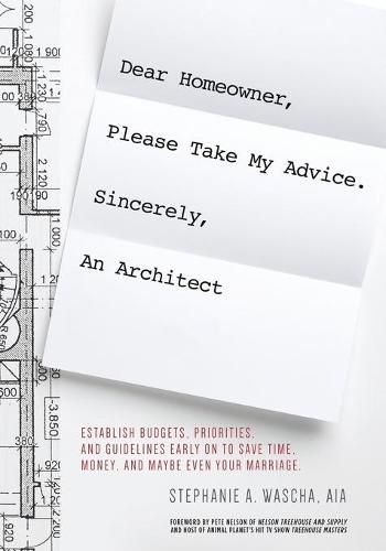 Cover image for Dear Homeowner, Please Take My Advice. Sincerely, An Architect: A Guide to Help You Establish Budgets, Priorities, and Guidelines Early On To Save Time, Money, and Maybe Even Your Marriage