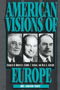 Cover image for American Visions of Europe: Franklin D. Roosevelt, George F. Kennan, and Dean G. Acheson