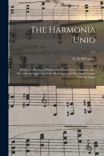 Cover image for The Harmonia Unio: Being a Collection of Psalm and Hymn Tunes, Anthems, &c. &c. With an Appendix of the Most Approved Standard German Church Tunes; c.1