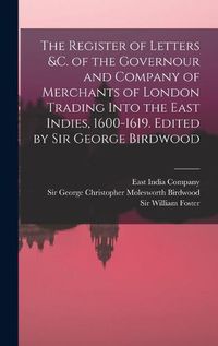 Cover image for The Register of Letters &c. of the Governour and Company of Merchants of London Trading Into the East Indies, 1600-1619. Edited by Sir George Birdwood