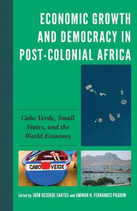 Cover image for Economic Growth and Democracy in Post-Colonial Africa: Cabo Verde, Small States, and the World Economy