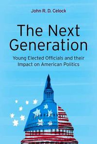 Cover image for The Next Generation: Young Elected Officials and Their Impact on American Politics