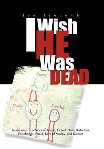 Cover image for I Wish He Was Dead: Based on a True Story of Abuse, Greed, Hate, Distortion, Falsehoods, Fraud, Love of Money, and Divorce