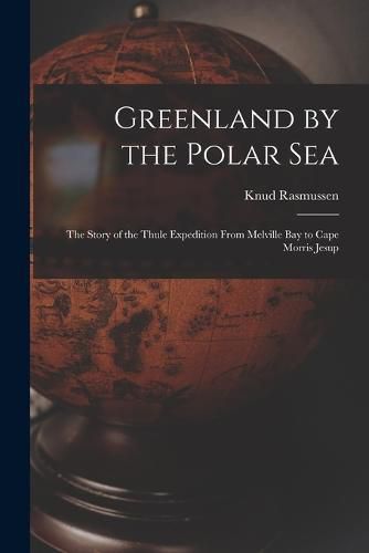 Cover image for Greenland by the Polar Sea; the Story of the Thule Expedition From Melville bay to Cape Morris Jesup