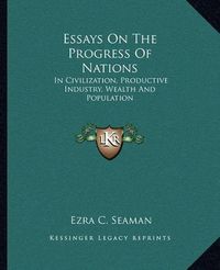 Cover image for Essays on the Progress of Nations: In Civilization, Productive Industry, Wealth and Population