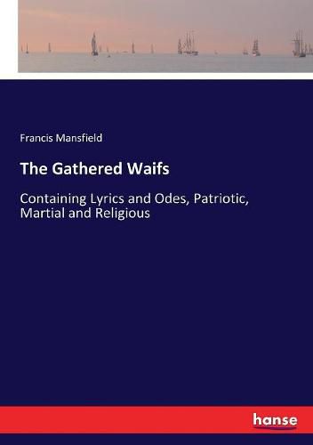 Cover image for The Gathered Waifs: Containing Lyrics and Odes, Patriotic, Martial and Religious