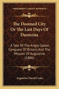 Cover image for The Doomed City or the Last Days of Durocina: A Tale of the Anglo-Saxon Conquest of Britain, and the Mission of Augustina (1886)