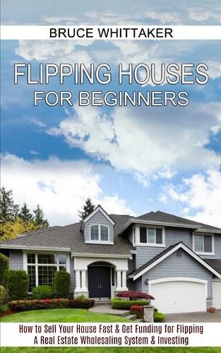 Cover image for Flipping Houses for Beginners: A Real Estate Wholesaling System & Investing (How to Sell Your House Fast & Get Funding for Flipping)