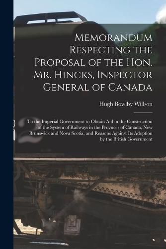 Memorandum Respecting the Proposal of the Hon. Mr. Hincks, Inspector General of Canada [microform]