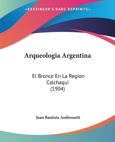 Cover image for Arqueologia Argentina: El Bronce En La Region Calchaqui (1904)