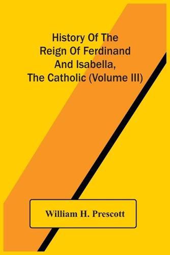 Cover image for History Of The Reign Of Ferdinand And Isabella, The Catholic (Volume Iii)