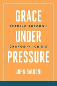 Cover image for Grace Under Pressure: Leading Through Change and Crisis