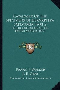 Cover image for Catalogue of the Specimens of Dermaptera Saltatoria, Part 2: In the Collection of the British Museum (1869)