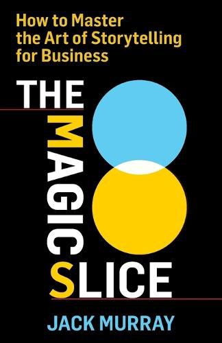 Cover image for The Magic Slice: How to Master the Art of Storytelling for Business