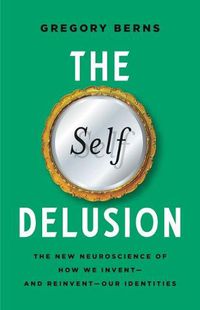 Cover image for The Self Delusion: The New Neuroscience of How We Invent--And Reinvent--Our Identities