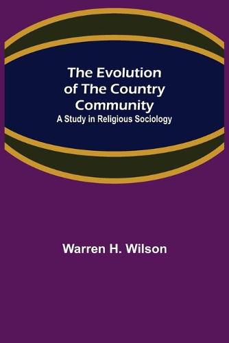 Cover image for The Evolution of the Country Community; A Study in Religious Sociology