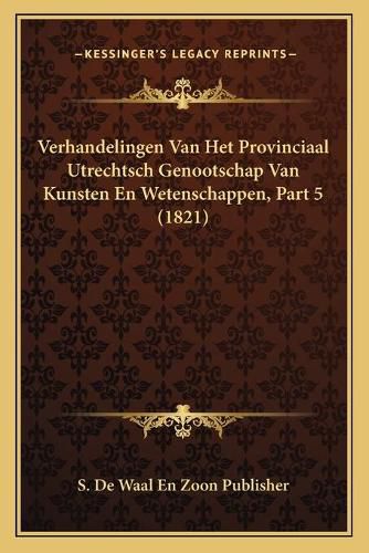 Cover image for Verhandelingen Van Het Provinciaal Utrechtsch Genootschap Van Kunsten En Wetenschappen, Part 5 (1821)
