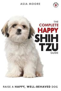 Cover image for The Complete Happy Shih Tzu Guide: The A-Z Shih Tzu Manual for New and Experienced Owners