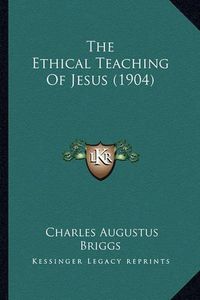 Cover image for The Ethical Teaching of Jesus (1904)