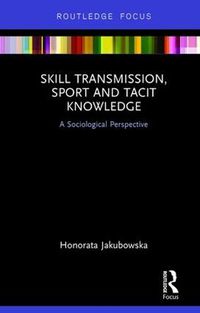 Cover image for Skill Transmission, Sport and Tacit Knowledge: A Sociological Perspective