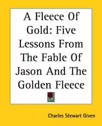 Cover image for A Fleece Of Gold: Five Lessons From The Fable Of Jason And The Golden Fleece