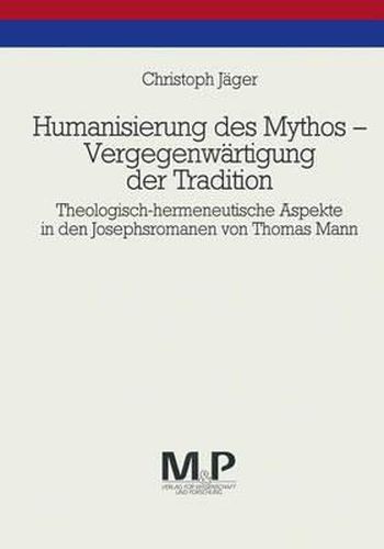 Cover image for Humanisierung des Mythos - Vergegenwartigung der Tradition: Theologisch-hermeneutische Aspekte in den Josephsromanen von Thomas Mann. M & P Schriftenreihe