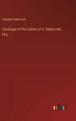 Catalogue of the Library of A. Oakey Hall, Esq.