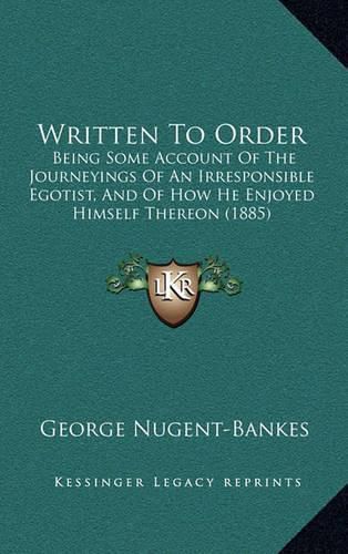 Written to Order: Being Some Account of the Journeyings of an Irresponsible Egotist, and of How He Enjoyed Himself Thereon (1885)