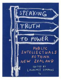 Cover image for Speaking Truth to Power: Public Intellectuals Rethink New Zealand