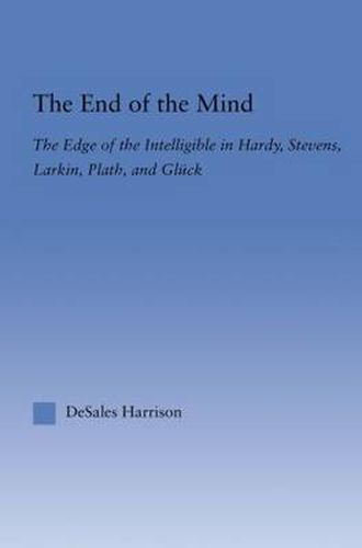 The End of the Mind: The Edge of the Intelligible in Hardy, Stevens, Larking, Plath, and Gluck