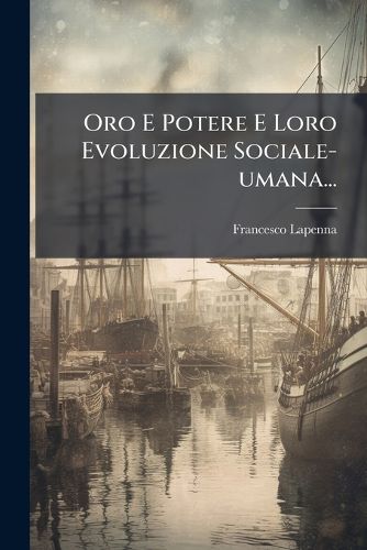 Cover image for Oro E Potere E Loro Evoluzione Sociale-umana...