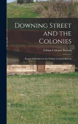 Cover image for Downing Street and the Colonies; Report Submitted to the Fabian Colonial Bureau