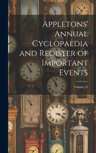 Cover image for Appletons' Annual Cyclopaedia and Register of Important Events; Volume 15