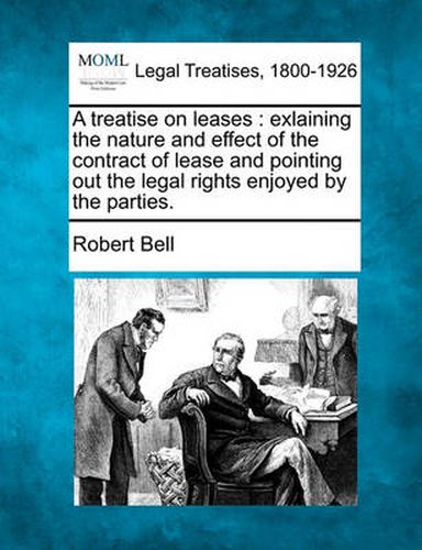 Cover image for A Treatise on Leases: Exlaining the Nature and Effect of the Contract of Lease and Pointing Out the Legal Rights Enjoyed by the Parties.