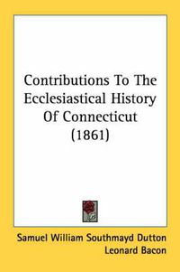 Cover image for Contributions to the Ecclesiastical History of Connecticut (1861)