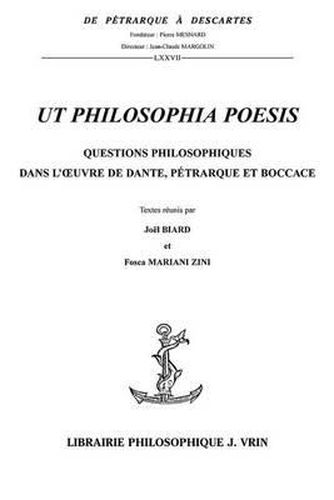 UT Philosophia Poesis: Questions Philosophiques Dans l'Oeuvre de Dante, Petrarque Et Boccace