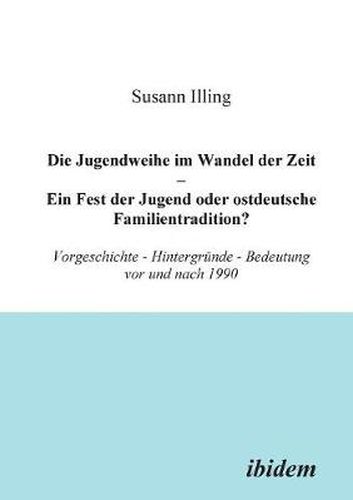 Cover image for Die Jugendweihe im Wandel der Zeit - Ein Fest der Jugend oder ostdeutsche Familientradition?. Vorgeschichte - Hintergr nde - Bedeutung vor und nach 1990