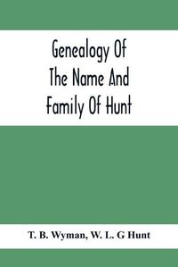 Cover image for Genealogy Of The Name And Family Of Hunt: Early Established In America From Europe; Exhibiting Pedigrees Of Ten Thousand Persons Enlarged By Religious And Historic Readings Enriched With Indices Of Names And Places