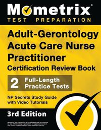 Cover image for Adult-Gerontology Acute Care Nurse Practitioner Certification Review Book - 2 Full-Length Practice Tests, NP Secrets Study Guide with Video Tutorials