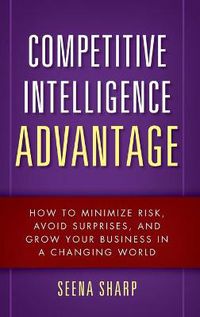 Cover image for Competitive Intelligence Advantage: How to Minimize Risk, Avoid Surprises, and Grow Your Business in a Changing World