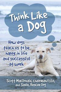 Cover image for Think Like a Dog: How Dogs Teach Us to Be Happy in Life and Successful at Work