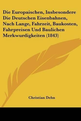 Die Europaischen, Insbesondere Die Deutschen Eisenbahnen, Nach Lange, Fahrzeit, Baukosten, Fahrpreisen Und Baulichen Merkwurdigkeiten (1843)