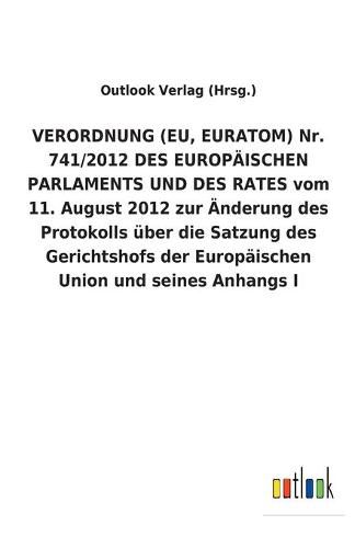 VERORDNUNG (EU, EURATOM) Nr. 741/2012 DES EUROPAEISCHEN PARLAMENTS UND DES RATES vom 11. August 2012 zur AEnderung des Protokolls uber die Satzung des Gerichtshofs der Europaischen Union und seines Anhangs I