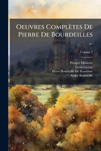 Cover image for Oeuvres Compltes de Pierre de Bourdeilles ...: Seigneur de Branthme, Pub. Pour La Premire Fois ... Suivies Des Oeuvres D'Andr de Bourdeilles Et D'Une Table Gnrale, Volume 2