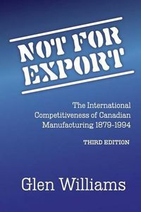 Cover image for Not For Export: The International Competitiveness of Canadian Manufacturing, 1879-1994